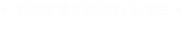 ● 生興産業が選ばれる理由 ●